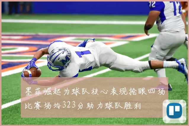 墨菲崛起为球队核心表现抢眼四场比赛场均323分助力球队胜利