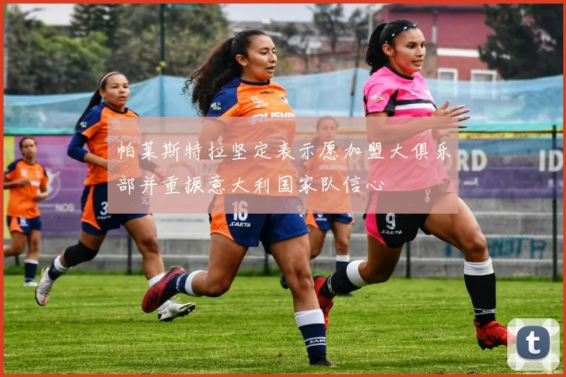 帕莱斯特拉坚定表示愿加盟大俱乐部并重振意大利国家队信心