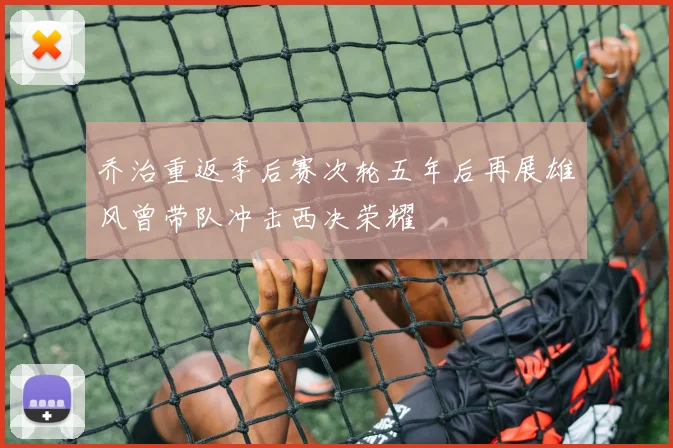 乔治重返季后赛次轮五年后再展雄风曾带队冲击西决荣耀