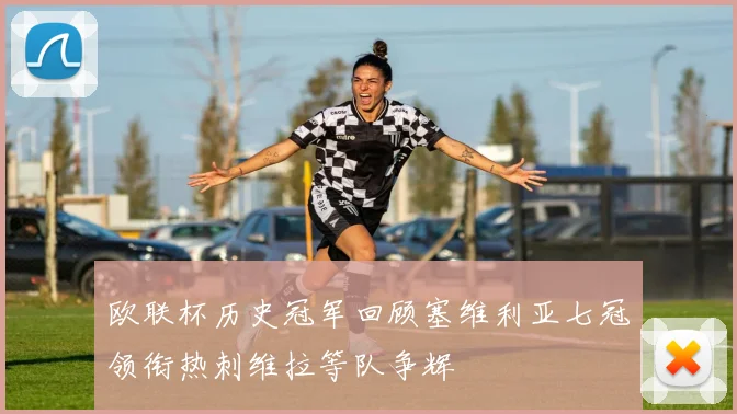 欧联杯历史冠军回顾塞维利亚七冠领衔热刺维拉等队争辉