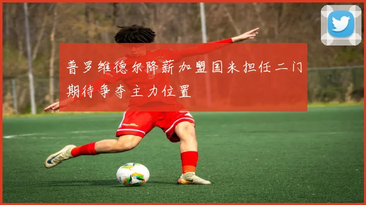 普罗维德尔降薪加盟国米担任二门期待争夺主力位置