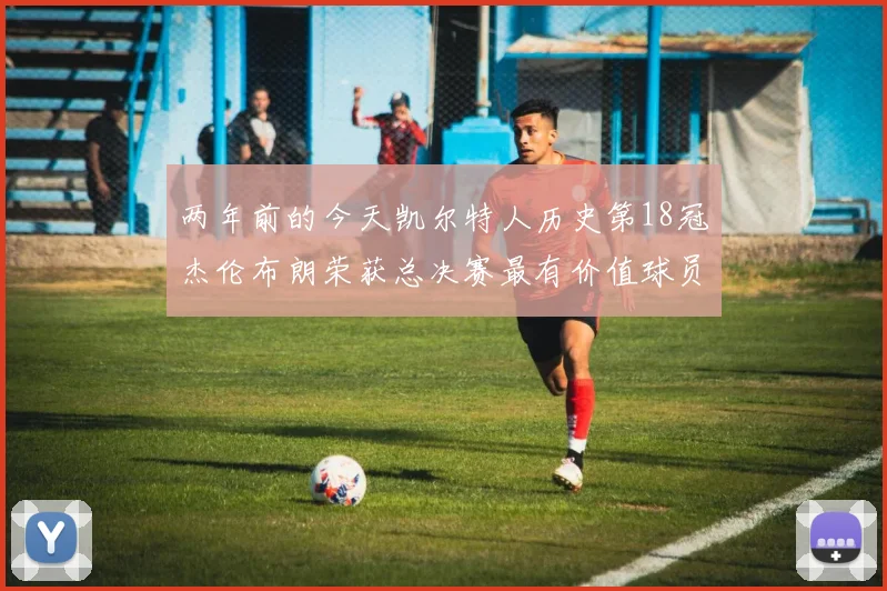 两年前的今天凯尔特人历史第18冠杰伦布朗荣获总决赛最有价值球员