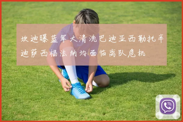 坎迪曝蓝军大清洗巴迪亚西勒托辛迪萨西福法纳均面临离队危机