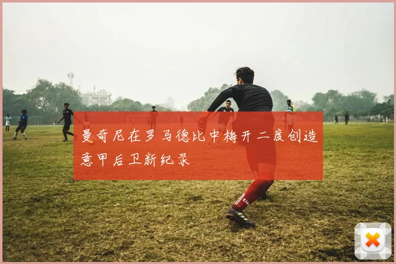 曼奇尼在罗马德比中梅开二度创造意甲后卫新纪录