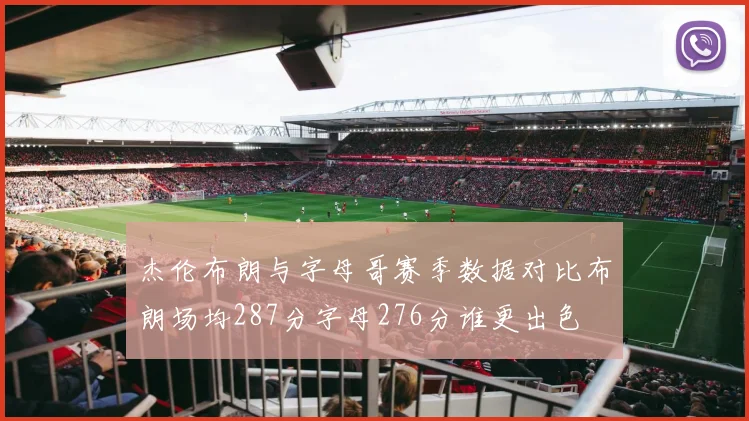 杰伦布朗与字母哥赛季数据对比布朗场均287分字母276分谁更出色