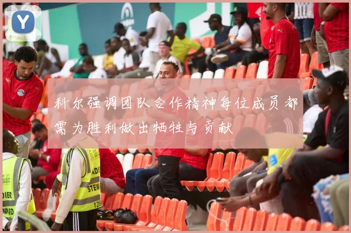 科尔强调团队合作精神每位成员都需为胜利做出牺牲与贡献