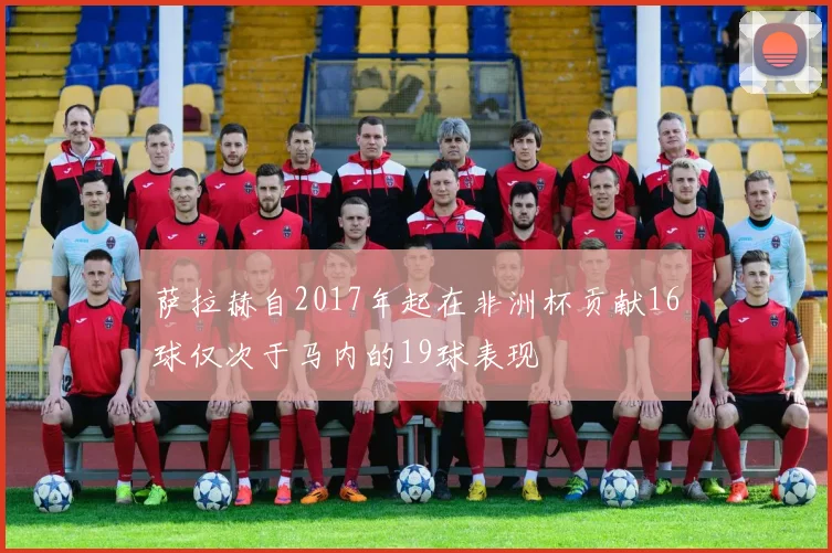 萨拉赫自2017年起在非洲杯贡献16球仅次于马内的19球表现